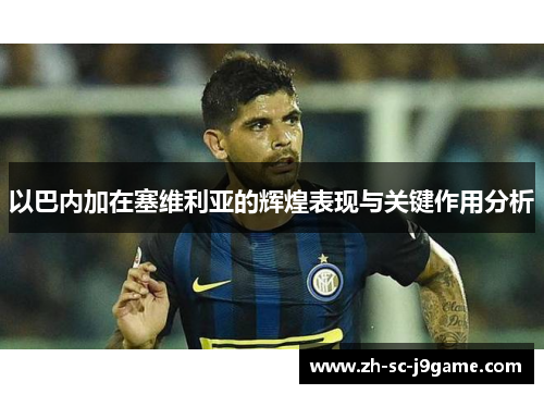 以巴内加在塞维利亚的辉煌表现与关键作用分析