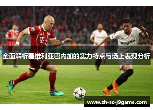 全面解析塞维利亚巴内加的实力特点与场上表现分析