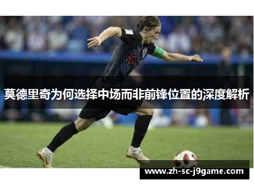 莫德里奇为何选择中场而非前锋位置的深度解析