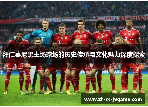 拜仁慕尼黑主场球场的历史传承与文化魅力深度探索