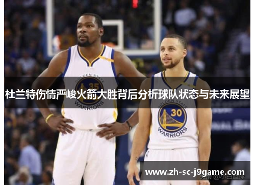 杜兰特伤情严峻火箭大胜背后分析球队状态与未来展望