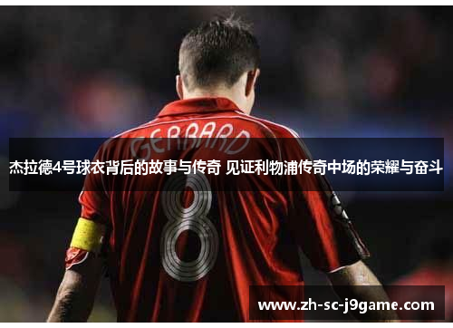杰拉德4号球衣背后的故事与传奇 见证利物浦传奇中场的荣耀与奋斗