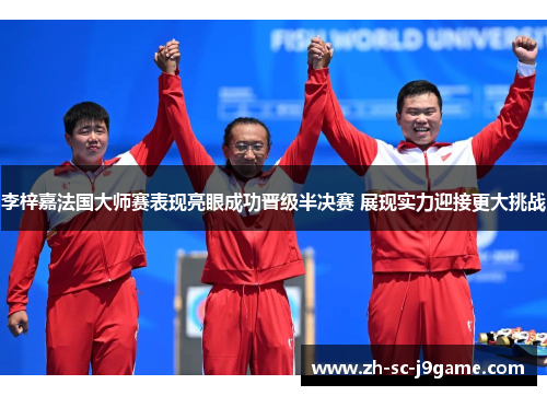 李梓嘉法国大师赛表现亮眼成功晋级半决赛 展现实力迎接更大挑战 李梓嘉法国大师赛表现亮眼成功晋级半决赛 展现实力迎接更大挑战