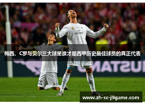 梅西、C罗与贝尔三大球星谁才是西甲历史最佳球员的真正代表