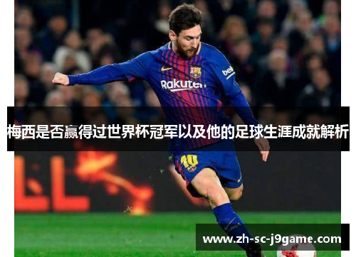 梅西是否赢得过世界杯冠军以及他的足球生涯成就解析 梅西是否赢得过世界杯冠军以及他的足球生涯成就解析
