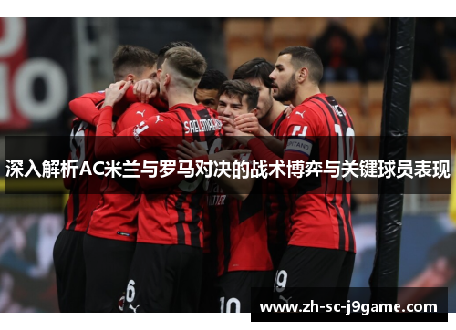 深入解析AC米兰与罗马对决的战术博弈与关键球员表现