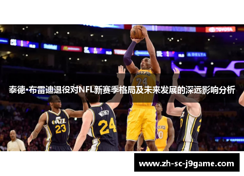泰德·布雷迪退役对NFL新赛季格局及未来发展的深远影响分析 泰德·布雷迪退役对NFL新赛季格局及未来发展的深远影响分析