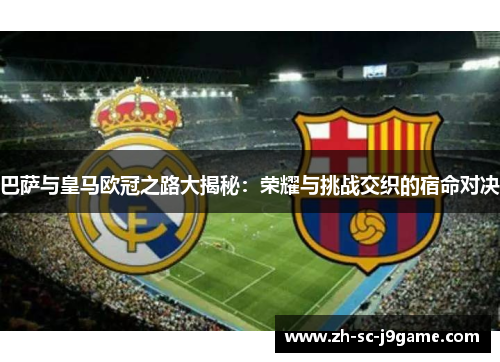 巴萨与皇马欧冠之路大揭秘：荣耀与挑战交织的宿命对决