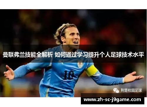 曼联弗兰技能全解析 如何通过学习提升个人足球技术水平 曼联弗兰技能全解析 如何通过学习提升个人足球技术水平