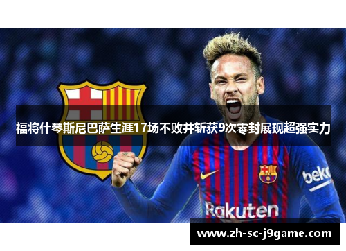 福将什琴斯尼巴萨生涯17场不败并斩获9次零封展现超强实力