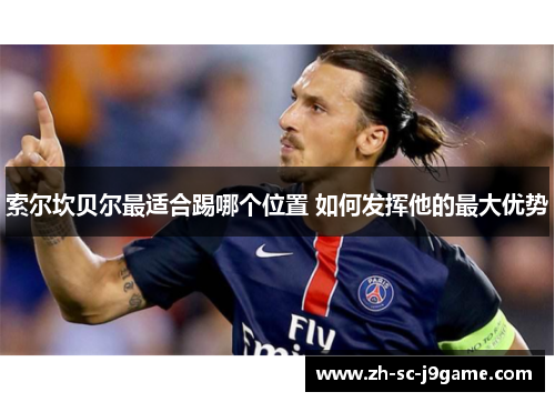 索尔坎贝尔最适合踢哪个位置 如何发挥他的最大优势 索尔坎贝尔最适合踢哪个位置 如何发挥他的最大优势