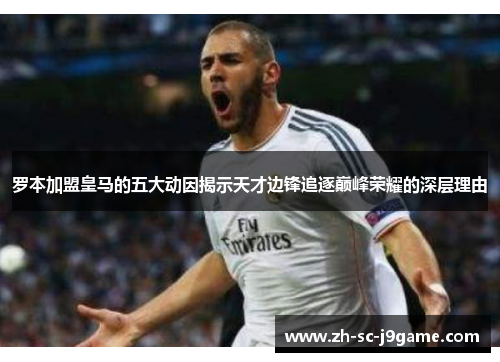 罗本加盟皇马的五大动因揭示天才边锋追逐巅峰荣耀的深层理由 罗本加盟皇马的五大动因揭示天才边锋追逐巅峰荣耀的深层理由