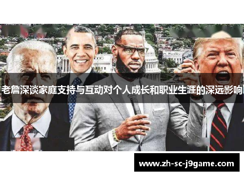 老詹深谈家庭支持与互动对个人成长和职业生涯的深远影响 老詹深谈家庭支持与互动对个人成长和职业生涯的深远影响