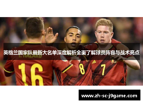 英格兰国家队最新大名单深度解析全面了解球员阵容与战术亮点 英格兰国家队最新大名单深度解析全面了解球员阵容与战术亮点