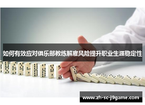 如何有效应对俱乐部教练解雇风险提升职业生涯稳定性 如何有效应对俱乐部教练解雇风险提升职业生涯稳定性