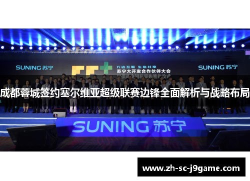 成都蓉城签约塞尔维亚超级联赛边锋全面解析与战略布局 成都蓉城签约塞尔维亚超级联赛边锋全面解析与战略布局