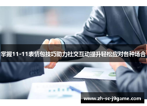 掌握11-11表情包技巧助力社交互动提升轻松应对各种场合 掌握11-11表情包技巧助力社交互动提升轻松应对各种场合