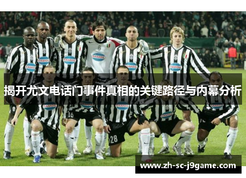 揭开尤文电话门事件真相的关键路径与内幕分析 揭开尤文电话门事件真相的关键路径与内幕分析