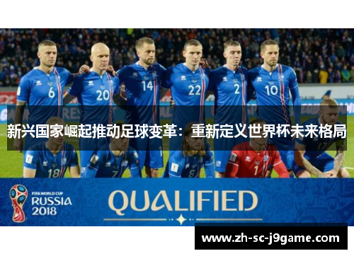 新兴国家崛起推动足球变革：重新定义世界杯未来格局