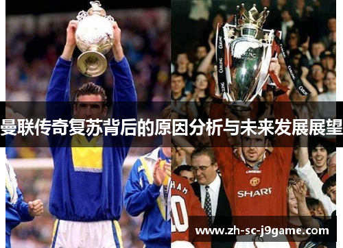 曼联传奇复苏背后的原因分析与未来发展展望 曼联传奇复苏背后的原因分析与未来发展展望