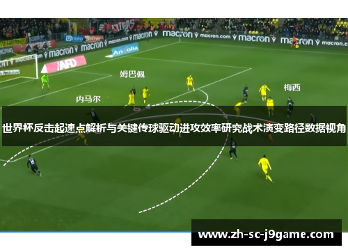 世界杯反击起速点解析与关键传球驱动进攻效率研究战术演变路径数据视角 世界杯反击起速点解析与关键传球驱动进攻效率研究战术演变路径数据视角