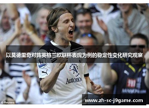 以莫德里奇对阵英格兰欧联杯表现为例的稳定性变化研究观察 以莫德里奇对阵英格兰欧联杯表现为例的稳定性变化研究观察
