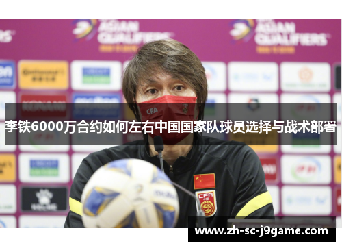 李铁6000万合约如何左右中国国家队球员选择与战术部署 李铁6000万合约如何左右中国国家队球员选择与战术部署