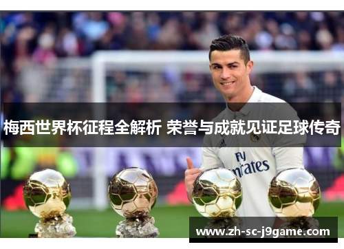 梅西世界杯征程全解析 荣誉与成就见证足球传奇 梅西世界杯征程全解析 荣誉与成就见证足球传奇
