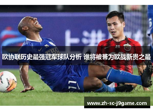 欧协联历史最强冠军球队分析 谁将被誉为欧战新贵之最 欧协联历史最强冠军球队分析 谁将被誉为欧战新贵之最