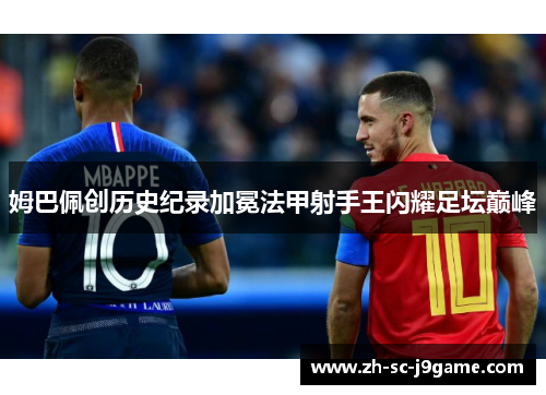 姆巴佩创历史纪录加冕法甲射手王闪耀足坛巅峰