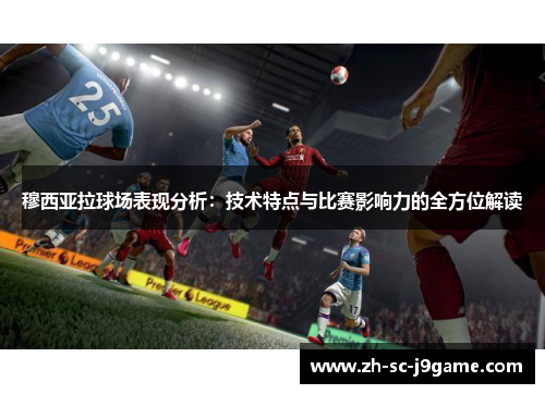 穆西亚拉球场表现分析：技术特点与比赛影响力的全方位解读
