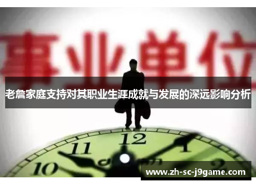 老詹家庭支持对其职业生涯成就与发展的深远影响分析