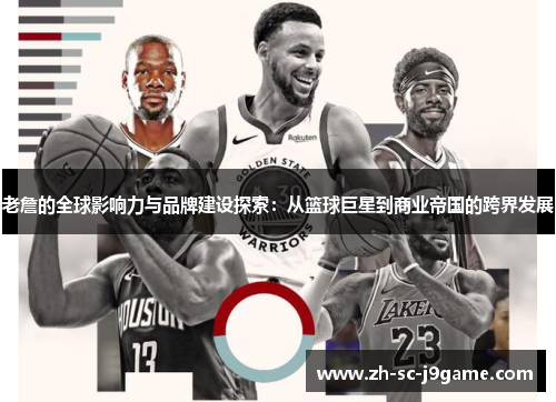 老詹的全球影响力与品牌建设探索:从篮球巨星到商业帝国的跨界发展 老詹的全球影响力与品牌建设探索:从篮球巨星到商业帝国的跨界发展