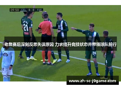 老詹赛后深刻反思失误原因 力求提升竞技状态并带领球队前行