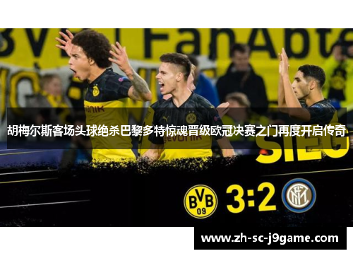 胡梅尔斯客场头球绝杀巴黎多特惊魂晋级欧冠决赛之门再度开启传奇