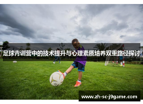 足球青训营中的技术提升与心理素质培养双重路径探讨 足球青训营中的技术提升与心理素质培养双重路径探讨