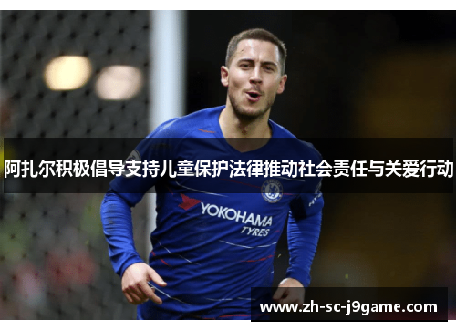阿扎尔积极倡导支持儿童保护法律推动社会责任与关爱行动 阿扎尔积极倡导支持儿童保护法律推动社会责任与关爱行动