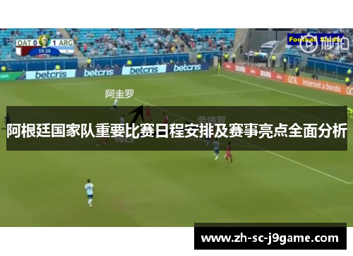 阿根廷国家队重要比赛日程安排及赛事亮点全面分析 阿根廷国家队重要比赛日程安排及赛事亮点全面分析