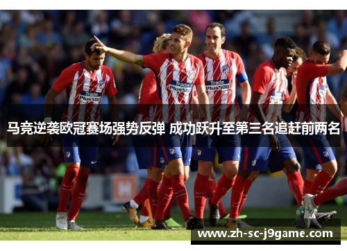 马竞逆袭欧冠赛场强势反弹 成功跃升至第三名追赶前两名 马竞逆袭欧冠赛场强势反弹 成功跃升至第三名追赶前两名