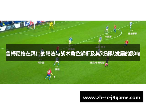 鲁梅尼格在拜仁的踢法与战术角色解析及其对球队发展的影响